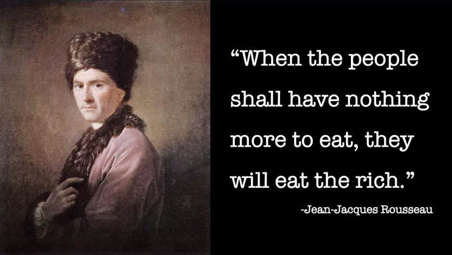 “When the people shall have nothing more to eat, they will eat the rich,” Rousseau